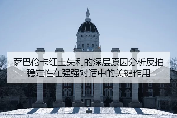 萨巴伦卡红土失利的深层原因分析反拍稳定性在强强对话中的关键作用
