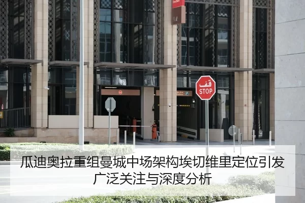 瓜迪奥拉重组曼城中场架构埃切维里定位引发广泛关注与深度分析