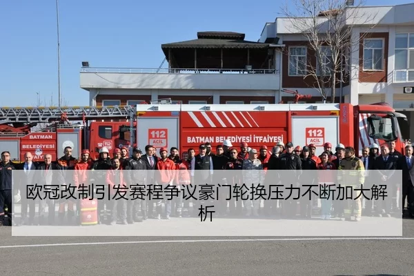 欧冠改制引发赛程争议豪门轮换压力不断加大解析