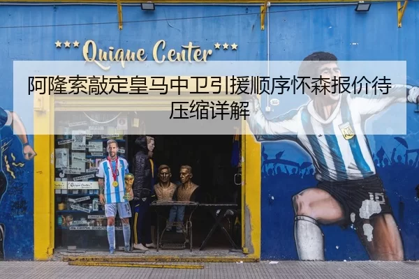 阿隆索敲定皇马中卫引援顺序怀森报价待压缩详解