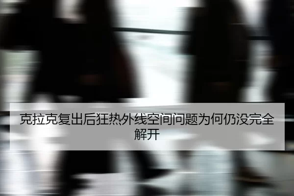 ke-la-ke-fu-chu-hou-kuang-re-wai-xian-kong-jian-wen-ti-wei-he-reng-mei-wan-quan-jie-kai-2-494.jpg