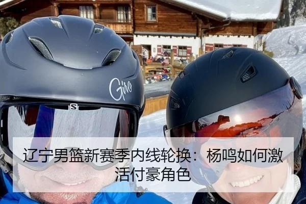 辽宁男篮新赛季内线轮换：杨鸣如何激活付豪角色