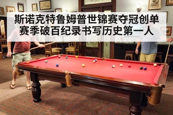 斯诺克特鲁姆普世锦赛夺冠创单赛季破百纪录书写历史第一人