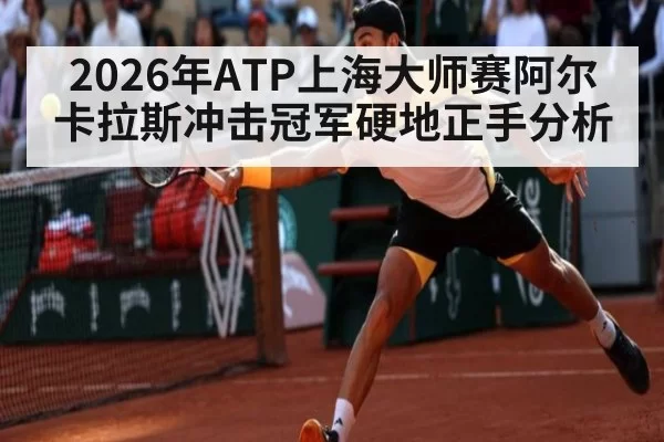 2026年ATP上海大师赛阿尔卡拉斯冲击冠军硬地正手分析